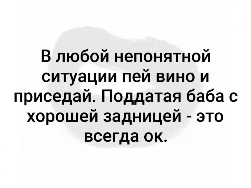 В любой непонятной ситуации пей вино и приседай